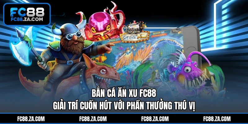 Bắn Cá Ăn Xu FC88 - Giải Trí Cuốn Hút Với Phần Thưởng Thú Vị