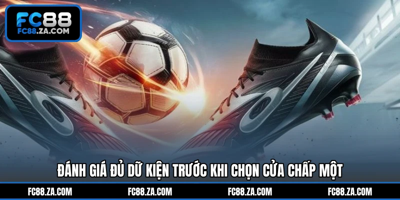 Đánh giá đủ dữ kiện trước khi chọn cửa chấp một