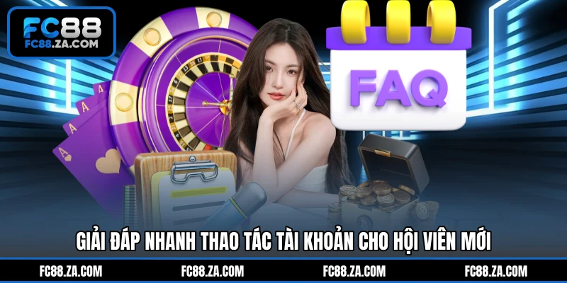 Giải đáp nhanh thao tác tài khoản cho hội viên mới