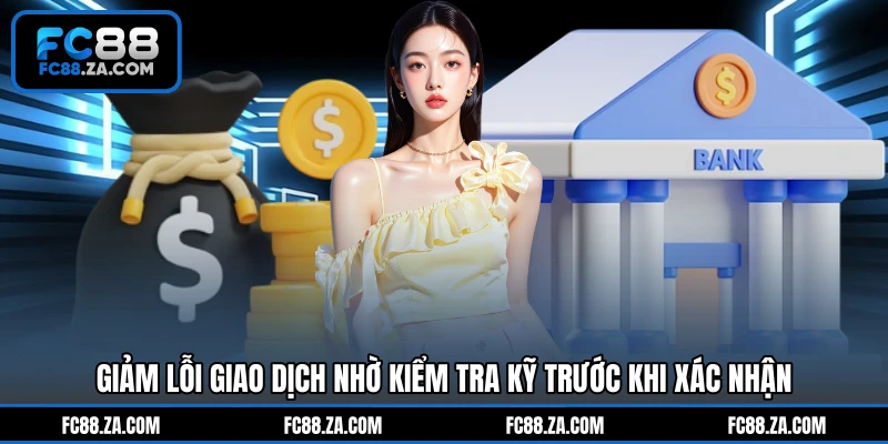 Giảm lỗi giao dịch nhờ kiểm tra kỹ trước khi xác nhận
