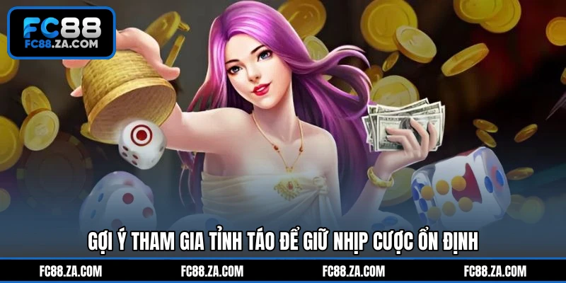 Gợi ý tham gia tỉnh táo để giữ nhịp cược ổn định