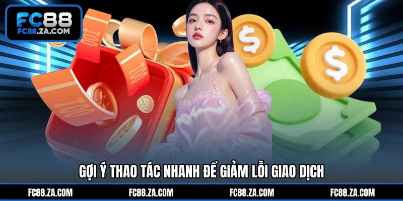 Gợi ý thao tác nhanh để giảm lỗi giao dịch