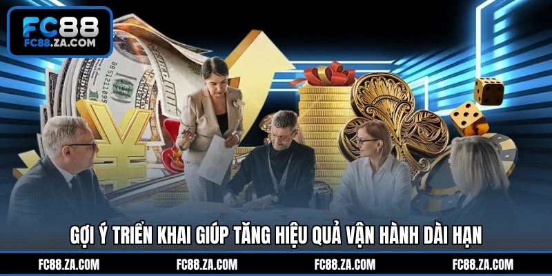 Gợi ý triển khai giúp tăng hiệu quả vận hành dài hạn
