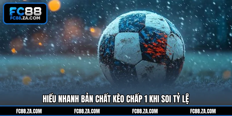 Hiểu nhanh bản chất kèo chấp 1 khi soi tỷ lệ