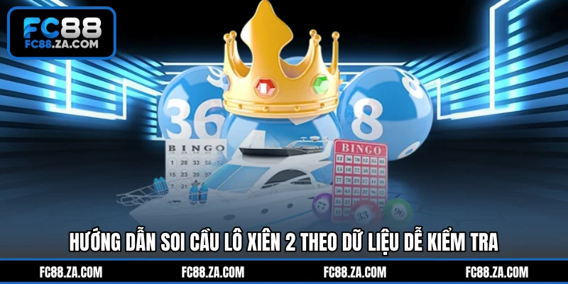 Hướng dẫn soi cầu lô xiên 2 theo dữ liệu dễ kiểm tra
