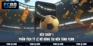 Kèo Chấp 1 - Phân Tích Tỷ Lệ Rõ Ràng Tại Nền Tảng FC88
