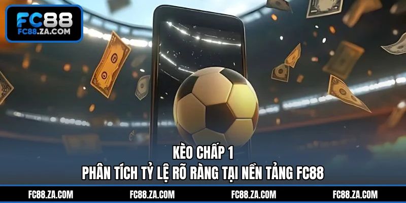 Kèo Chấp 1 - Phân Tích Tỷ Lệ Rõ Ràng Tại Nền Tảng FC88