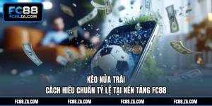 Kèo Nửa Trái - Cách Hiểu Chuẩn Tỷ Lệ Tại Nền Tảng FC88