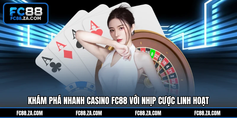 Khám phá nhanh casino FC88 với nhịp cược linh hoạt