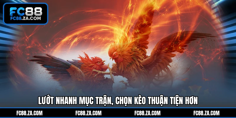Lướt nhanh mục trận, chọn kèo thuận tiện hơn