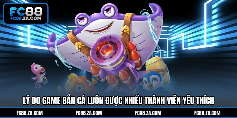 Lý do game bắn cá luôn được nhiều thành viên yêu thích