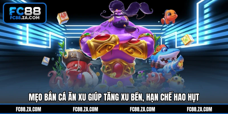 Mẹo bắn cá ăn xu giúp tăng xu bền, hạn chế hao hụt