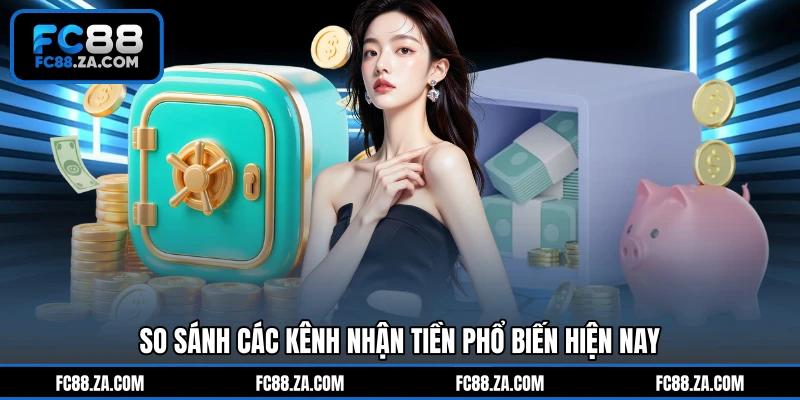 So sánh các kênh nhận tiền phổ biến hiện nay