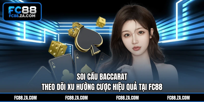 Soi Cầu Baccarat - Theo Dõi Xu Hướng Cược Hiệu Quả Tại FC88