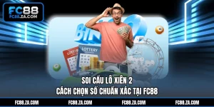 Soi Cầu Lô Xiên 2 - Cách Chọn Số Chuẩn Xác Tại FC88