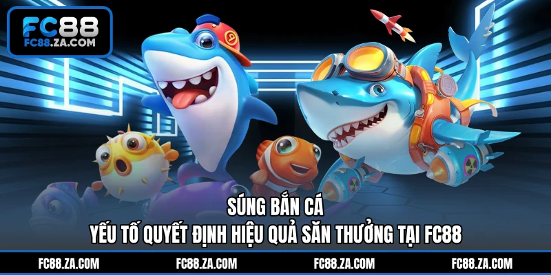 Súng Bắn Cá - Yếu Tố Quyết Định Hiệu Quả Săn Thưởng Tại FC88