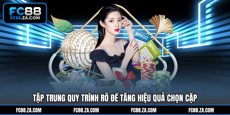 Tập trung quy trình rõ để tăng hiệu quả chọn cặp