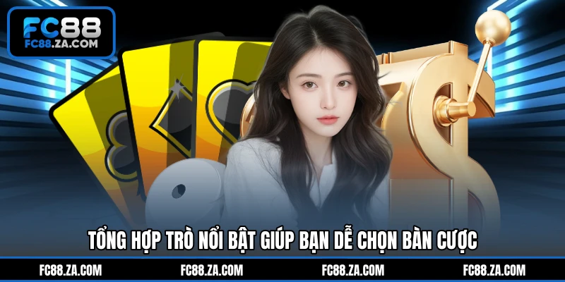 Tổng hợp trò nổi bật giúp bạn dễ chọn bàn cược